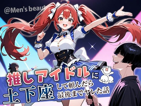 推しアイドルに土下座して頼んだら最後までヤレた話