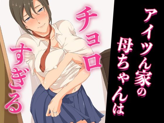 アイツん家の母ちゃんはチョロすぎる